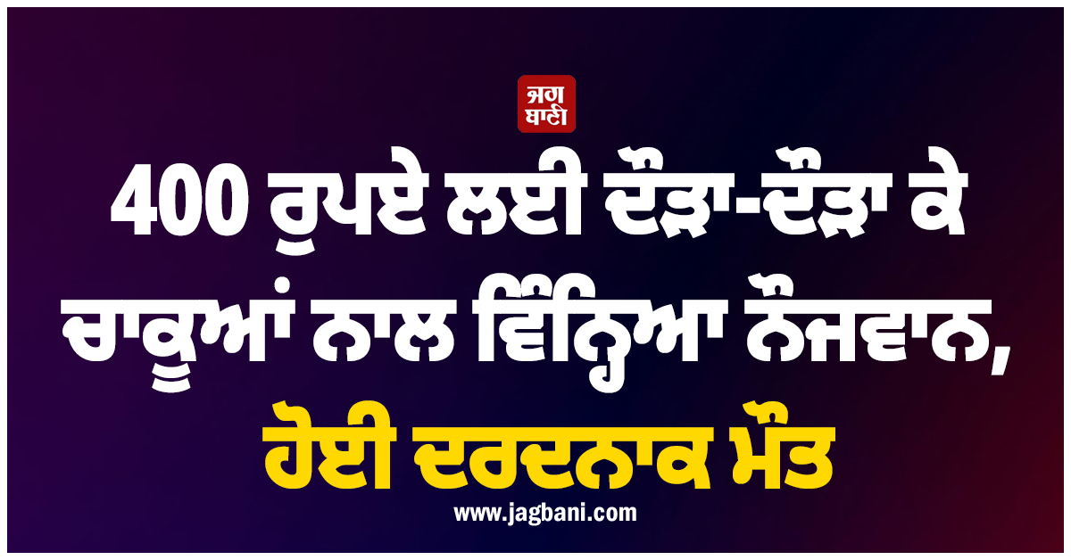 ਦਿੱਲੀ ''ਚ ਖੂਨੀ ਖੇਡ: 400 ਰੁਪਏ ਲਈ ਦੌੜਾ-ਦੌੜਾ ਕੇ ਚਾਕੂਆਂ ਨਾਲ ਵਿੰਨ੍ਹਿਆ ਨੌਜਵਾਨ, ਹੋਈ ਦਰਦਨਾਕ ਮੌਤ