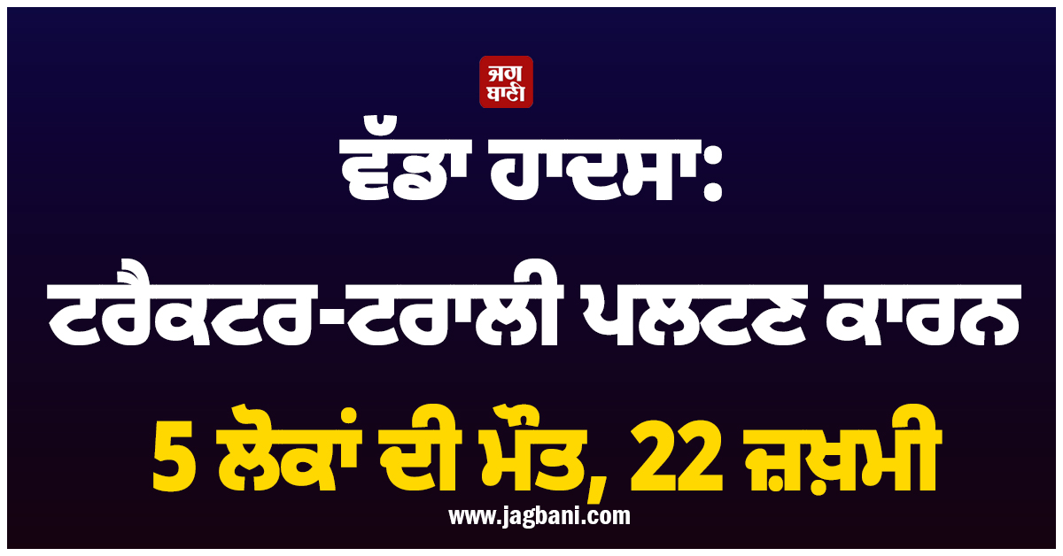 ਯੂਪੀ ’ਚ ਵਾਪਰਿਆ ਵੱਡਾ ਹਾਦਸਾ: ਟਰੈਕਟਰ-ਟਰਾਲੀ ਪਲਟਣ ਕਾਰਨ 5 ਲੋਕਾਂ ਦੀ ਮੌਤ, 22 ਜ਼ਖ਼ਮੀ