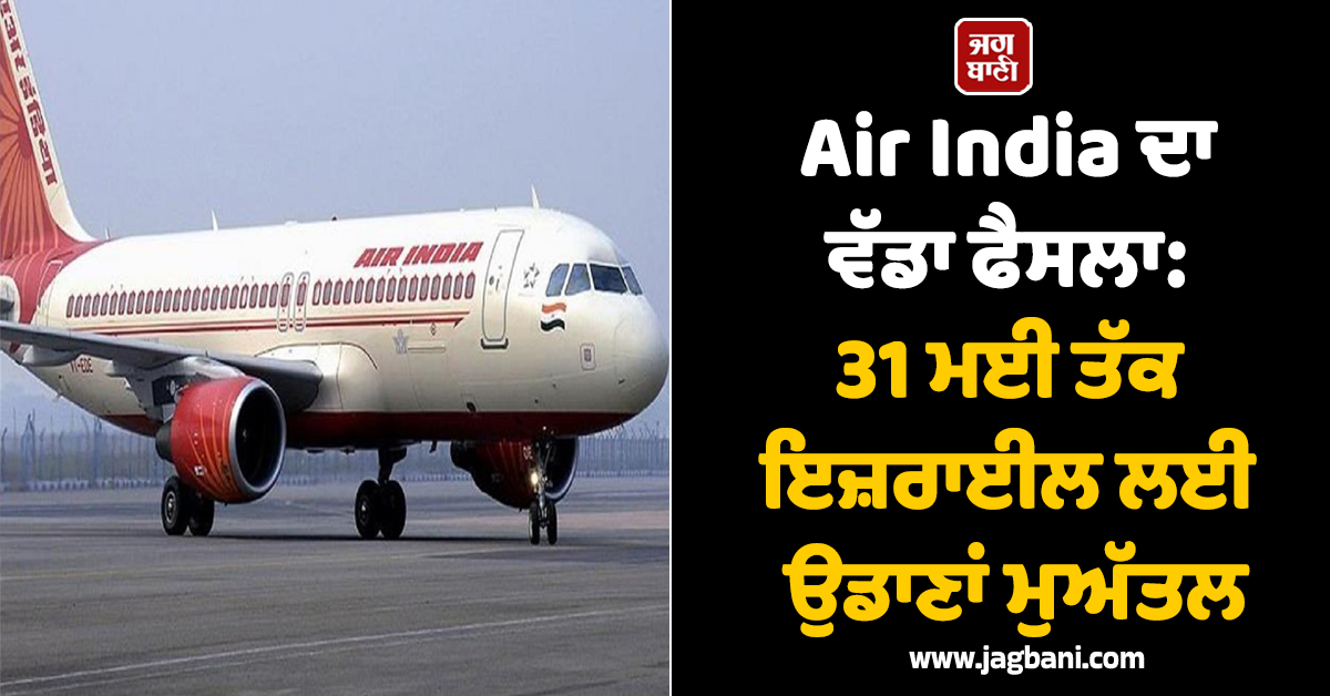 Air India ਦਾ ਵੱਡਾ ਫੈਸਲਾ: ਈਰਾਨ ਜੰਗ ਦੌਰਾਨ 31 ਮਈ ਤੱਕ ਇਜ਼ਰਾਈਲ ਲਈ ਉਡਾਣਾਂ ਮੁਅੱਤਲ