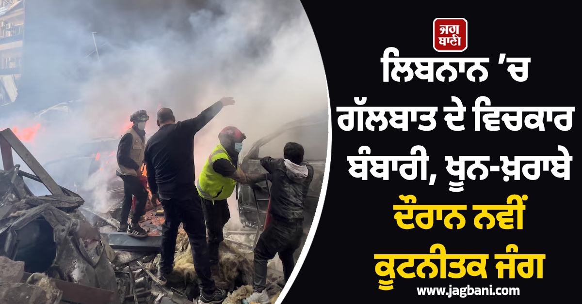 ਲਿਬਨਾਨ ’ਚ ਗੱਲਬਾਤ ਦੇ ਵਿਚਕਾਰ ਬੰਬਾਰੀ, ਖੂਨ-ਖ਼ਰਾਬੇ ਦੌਰਾਨ ਨਵੀਂ ਕੂਟਨੀਤਕ ਜੰਗ ਦੇ ਸੰਕੇਤ