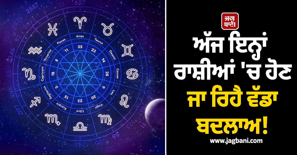 ਅੱਜ ਇਨ੍ਹਾਂ ਰਾਸ਼ੀਆਂ 'ਚ ਹੋਣ ਜਾ ਰਿਹੈ ਵੱਡਾ ਬਦਲਾਅ! ਬਣਨਗੇ ਵਿਗੜੇ ਕੰਮ ਤੇ ਹੋਵੇਗੀ ਪੈਸੇ ਦੀ ਬਾਰਿਸ਼