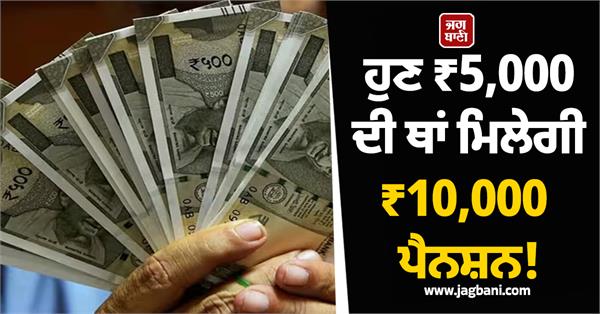 now get  10000 pension instead of  5000 