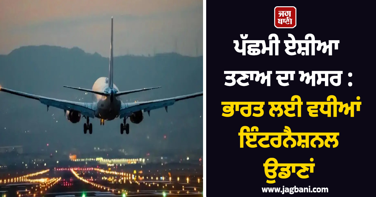 ਪੱਛਮੀ ਏਸ਼ੀਆ ਤਣਾਅ ਦਾ ਅਸਰ: ਭਾਰਤ ਲਈ ਵਧੀਆਂ ਇੰਟਰਨੈਸ਼ਨਲ ਉਡਾਣਾਂ, ਯੂਰਪੀਅਨ ਏਅਰਲਾਈਨਜ਼ ਸਰਗਰਮ