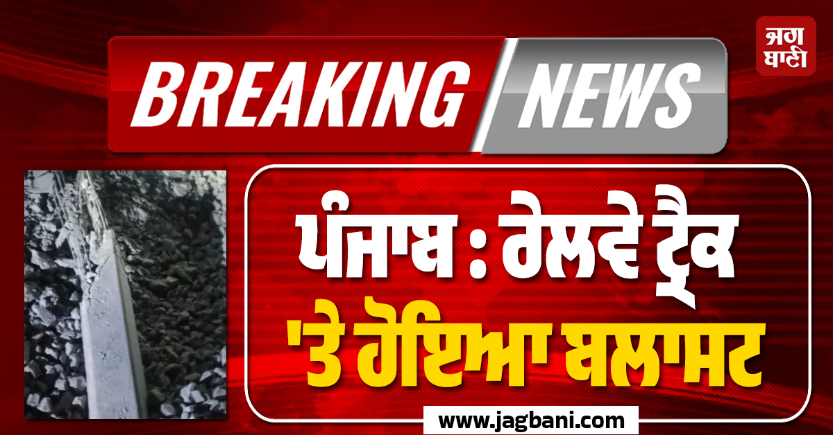 ਪੰਜਾਬ : ਰੇਲਵੇ ਟ੍ਰੈਕ ''ਤੇ ਹੋਇਆ ਬਲਾਸਟ, ਮਿਲੀ ਅਣਪਛਾਤੀ ਲਾਸ਼