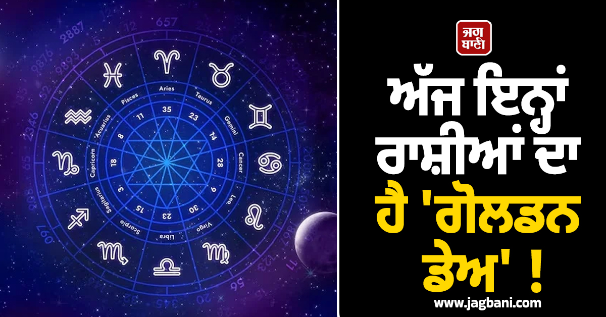 ਅੱਜ ਇਨ੍ਹਾਂ ਰਾਸ਼ੀਆਂ ਦਾ ਹੈ 'ਗੋਲਡਨ ਡੇਅ' ! ਖੁੱਲ੍ਹਣਗੇ ਕਿਸਮਤ ਦਾ ਤਾਲੇ
