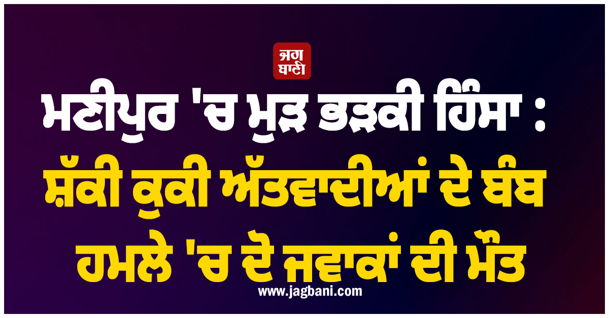 ਮਣੀਪੁਰ ''ਚ ਮੁੜ ਭੜਕੀ ਹਿੰਸਾ : ਸ਼ੱਕੀ ਕੁਕੀ ਅੱਤਵਾਦੀਆਂ ਦੇ ਬੰਬ ਹਮਲੇ ''ਚ ਦੋ ਜਵਾਕਾਂ ਦੀ ਮੌਤ