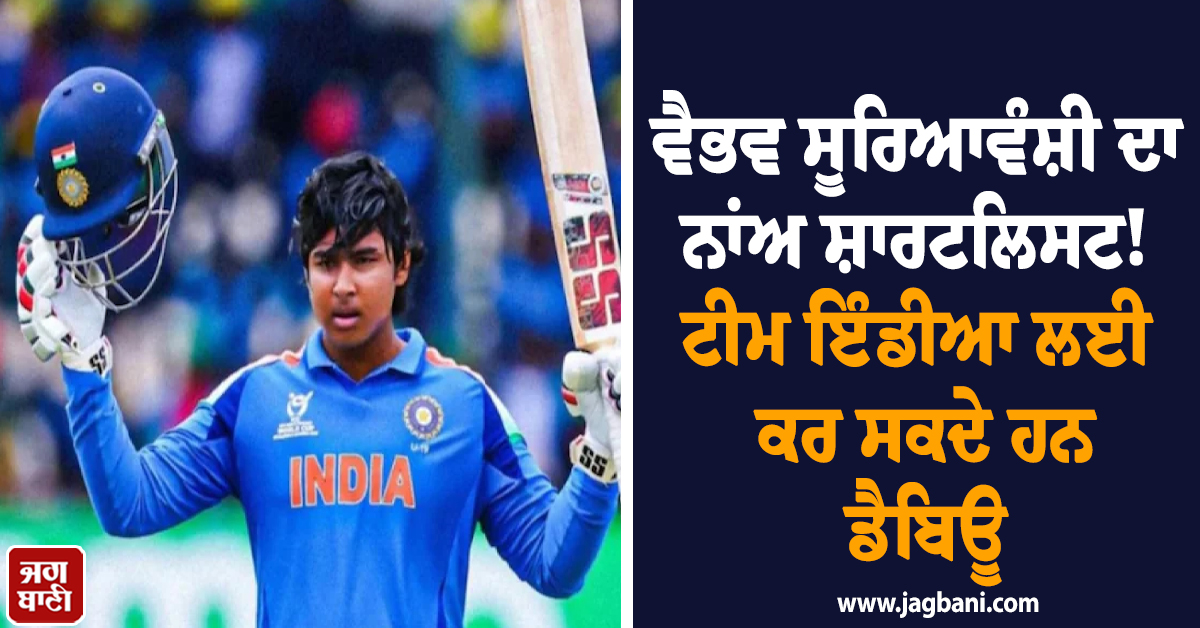 15 ਸਾਲ ਦੇ ਵੈਭਵ ਸੂਰਿਆਵੰਸ਼ੀ ਦਾ ਨਾਂਅ ਸ਼ਾਰਟਲਿਸਟ! ਟੀਮ ਇੰਡੀਆ ਲਈ ਕਰ ਸਕਦੇ ਹਨ ਡੈਬਿਊ