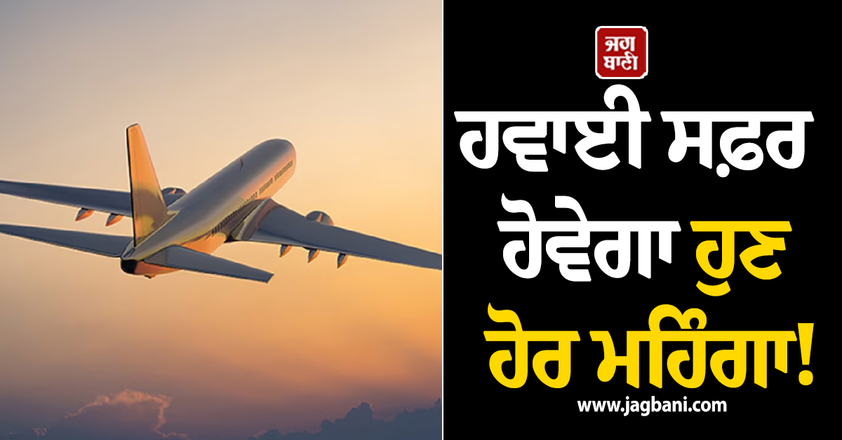 ਹਵਾਈ ਸਫ਼ਰ ਹੋਵੇਗਾ ਹੁਣ ਹੋਰ ਮਹਿੰਗਾ! ਤੇਲ ਕੰਪਨੀਆਂ ਨੇ ATF ਦੀਆਂ ਕੀਮਤਾਂ 'ਚ ਕੀਤਾ 100% ਤੋਂ ਵੱਧ ਦਾ ਵਾਧਾ