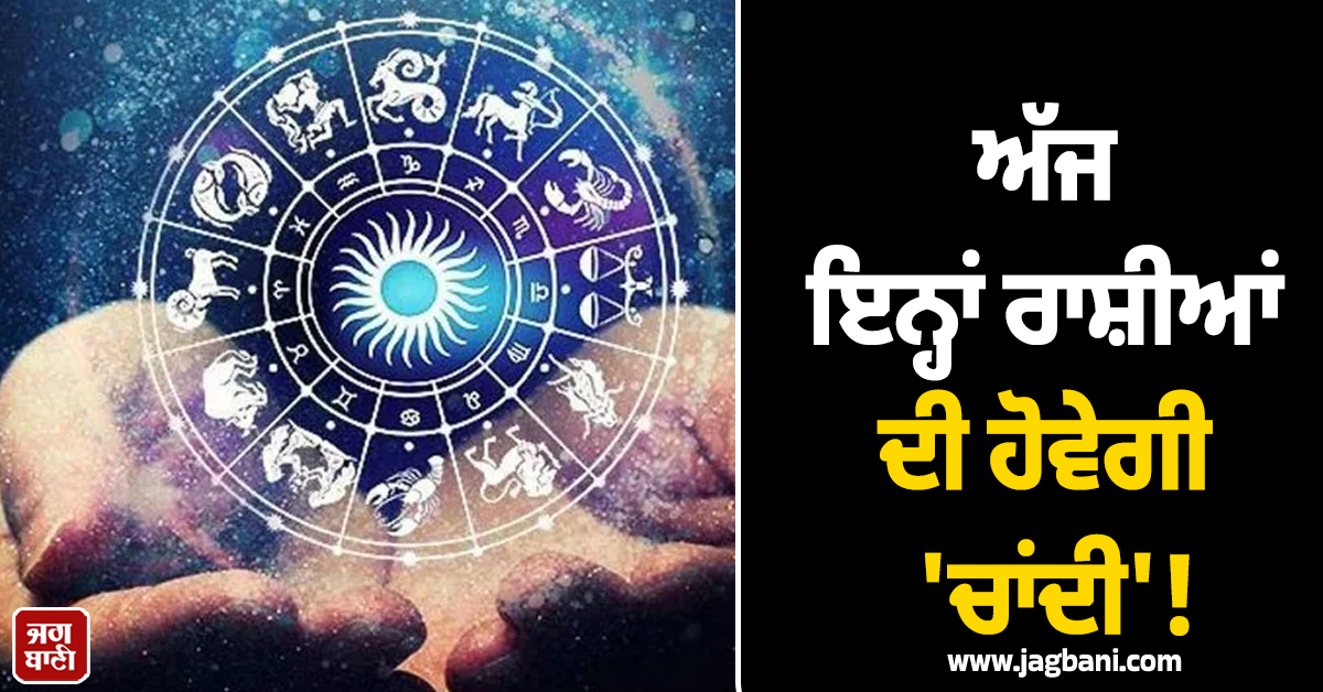 ਅੱਜ ਇਨ੍ਹਾਂ ਰਾਸ਼ੀਆਂ ਦੀ ਹੋਵੇਗੀ 'ਚਾਂਦੀ'! ਬਣੇ ਰਹੇ ਨੇ ਧਨ ਲਾਭ ਸ਼ੁਭ ਸੰਯੋਗ