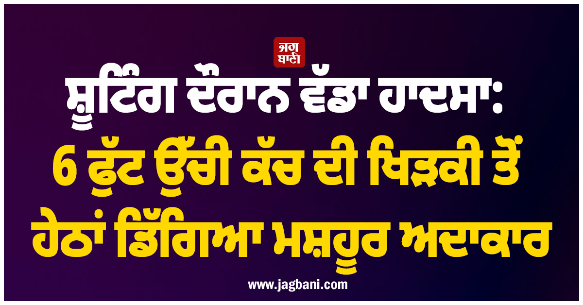 ਸ਼ੂਟਿੰਗ ਦੌਰਾਨ ਵੱਡਾ ਹਾਦਸਾ: 6 ਫੁੱਟ ਉੱਚੀ ਕੱਚ ਦੀ ਖਿੜਕੀ ਤੋਂ ਹੇਠਾਂ ਡਿੱਗਿਆ ਮਸ਼ਹੂਰ ਹਾਲੀਵੁੱਡ ਅਦਾਕਾਰ