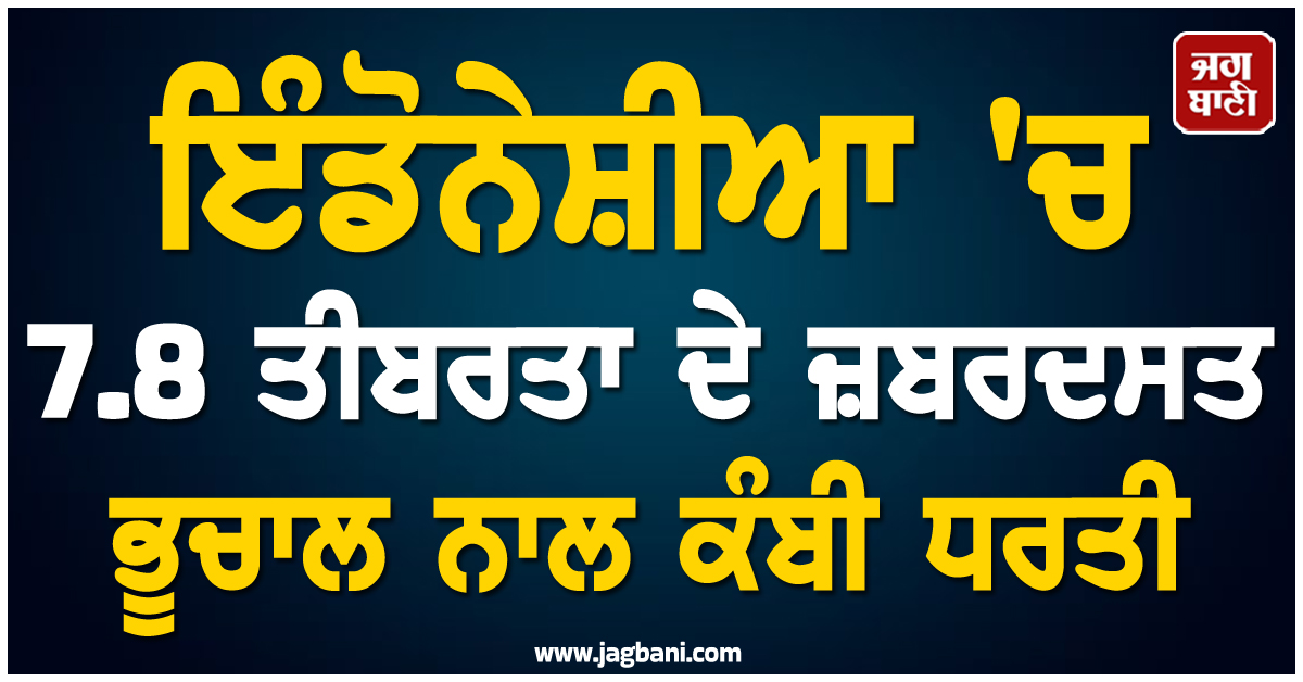ਇੰਡੋਨੇਸ਼ੀਆ 'ਚ 7.8 ਤੀਬਰਤਾ ਦੇ ਜ਼ਬਰਦਸਤ ਭੂਚਾਲ ਨਾਲ ਕੰਬੀ ਧਰਤੀ, ਸੁਨਾਮੀ ਦੀ ਚਿਤਾਵਨੀ ਜਾਰੀ