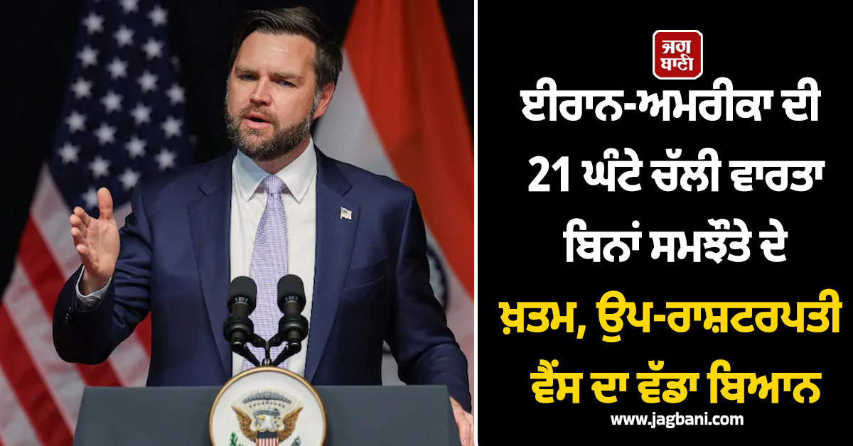 ਈਰਾਨ ਨਾਲ 21 ਘੰਟੇ ਦੀ ਗੱਲਬਾਤ ਬਿਨਾਂ ਕਿਸੇ ਸਮਝੌਤੇ ਦੇ ਖਤਮ: ਅਮਰੀਕੀ ਉਪ ਰਾਸ਼ਟਰਪਤੀ ਵੈਂਸ