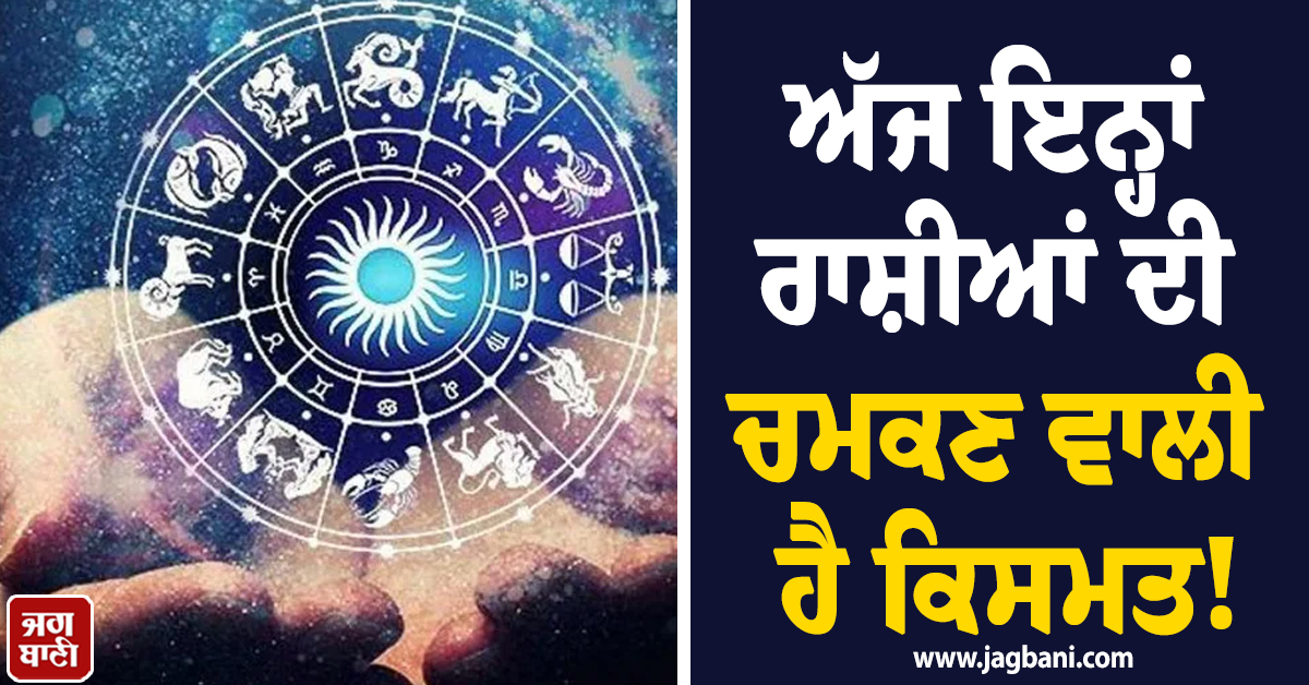 ਅੱਜ ਇਨ੍ਹਾਂ ਰਾਸ਼ੀਆਂ ਦੀ ਚਮਕਣ ਵਾਲੀ ਹੈ ਕਿਸਮਤ! ਨੋਟਾਂ ਦਾ ਵਰ੍ਹੇਗਾ ਮੀਂਹ