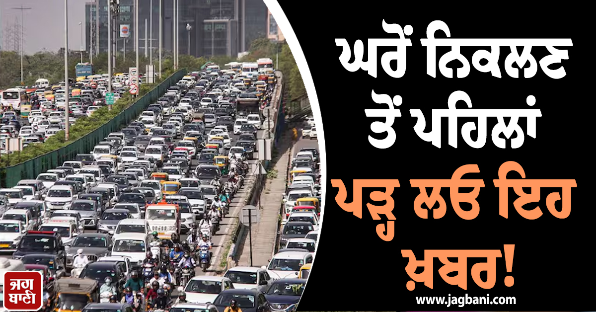 ਘਰੋਂ ਨਿਕਲਣ ਤੋਂ ਪਹਿਲਾਂ ਪੜ੍ਹ ਲਓ ਇਹ ਖ਼ਬਰ! ਦਿੱਲੀ ''ਚ ਭਾਰੀ ਜਾਮ ਦਾ ਅਲਰਟ, ਟ੍ਰੈਫਿਕ ਐਡਵਾਈਜ਼ਰੀ ਜਾਰੀ