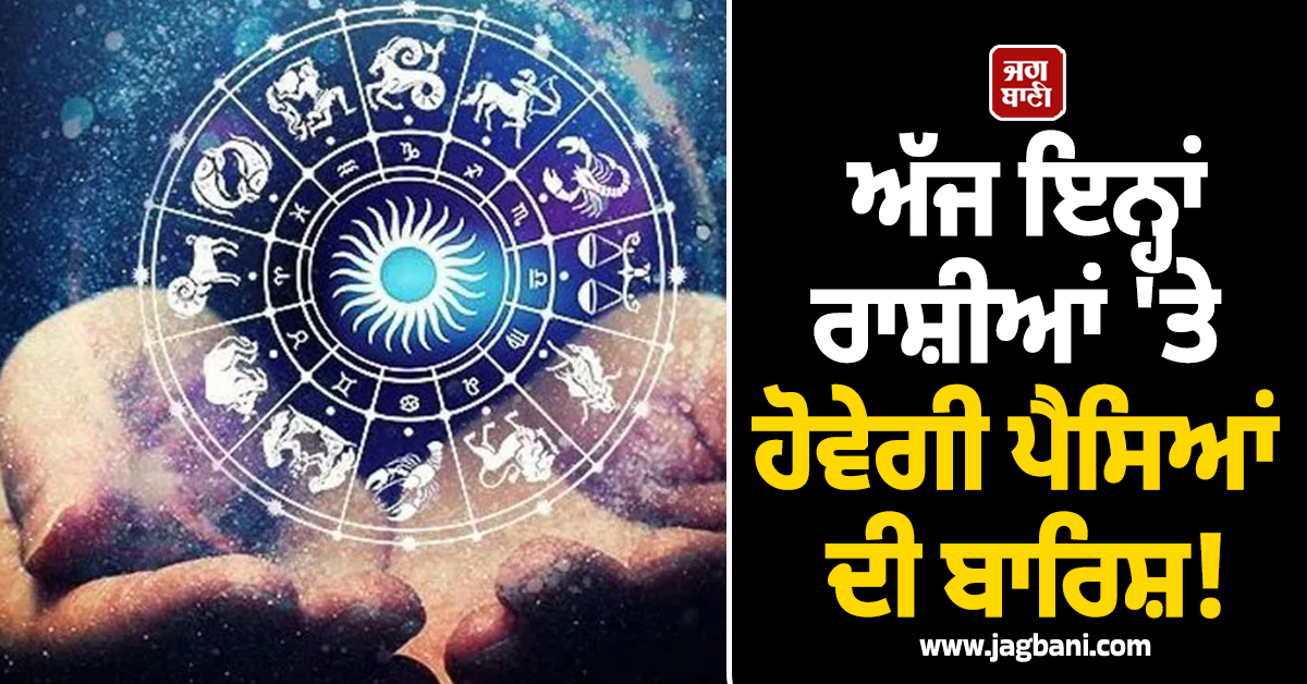 ਅੱਜ ਇਨ੍ਹਾਂ ਰਾਸ਼ੀਆਂ 'ਤੇ ਹੋਵੇਗੀ ਪੈਸਿਆਂ ਦੀ ਬਾਰਿਸ਼! ਕਰੀਅਰ 'ਚ ਆਵੇਗਾ ਵੱਡਾ ਉਛਾਲ