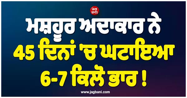 famous actor lost 6 7 kg in 45 days 