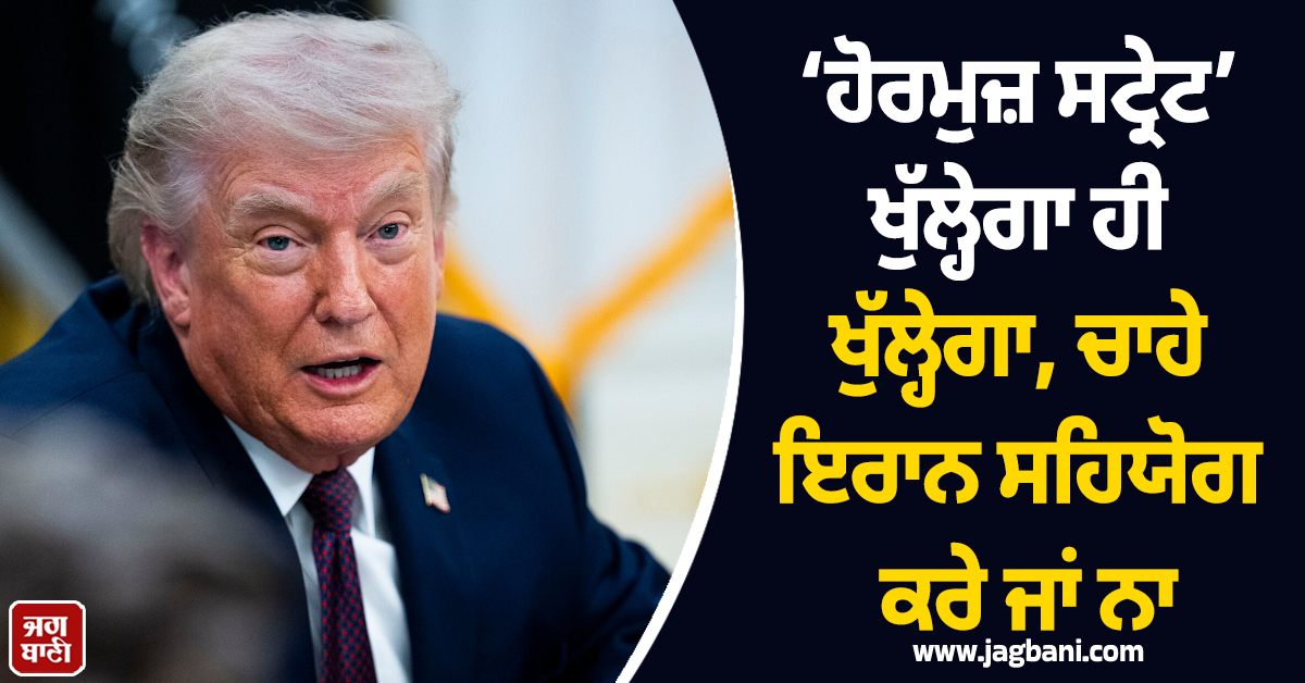ਟਰੰਪ ਨੇ ਦੇ 'ਤੀ ਚਿਤਾਵਨੀ: ‘ਹੋਰਮੁਜ਼ ਸਟ੍ਰੇਟ’ ਖੁੱਲ੍ਹੇਗਾ ਹੀ ਖੁੱਲ੍ਹੇਗਾ, ਚਾਹੇ ਇਰਾਨ ਸਹਿਯੋਗ ਕਰੇ ਜਾਂ ਨਾ