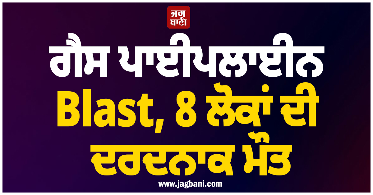 ਗੈਸ ਪਾਈਪਲਾਈਨ Blast, 8 ਲੋਕਾਂ ਦੀ ਦਰਦਨਾਕ ਮੌਤ, ਕੰਬ ਗਿਆ ਪਾਕਿ