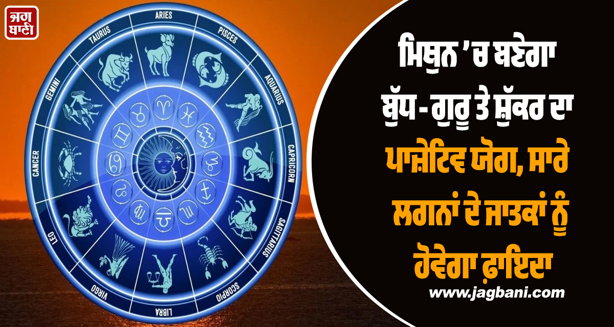 ਮਿਥੁਨ ’ਚ ਬਣੇਗਾ ਬੁੱਧ-ਗੁਰੂ ਤੇ ਸ਼ੁੱਕਰ ਦਾ ਪਾਜ਼ੇਟਿਵ ਯੋਗ, ਸਾਰੇ ਲਗਨਾਂ ਦੇ ਜਾਤਕਾਂ ਨੂੰ ਹੋਵੇਗਾ ਫ਼ਾਇਦਾ