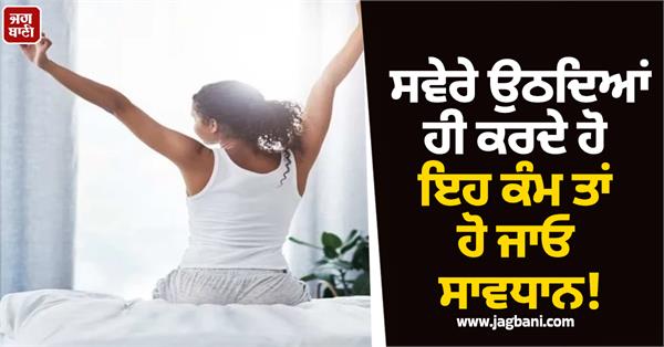 if you do this as soon as you wake up in the morning be careful 