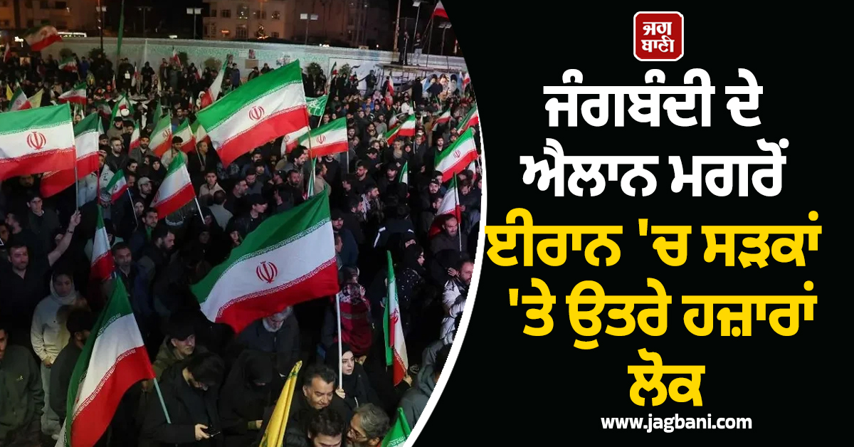 ਜੰਗਬੰਦੀ ਦੇ ਐਲਾਨ ਮਗਰੋਂ ਈਰਾਨ 'ਚ ਸੜਕਾਂ 'ਤੇ ਉਤਰੇ ਹਜ਼ਾਰਾਂ ਲੋਕ, ਮਾਹੌਲ ਤਣਾਅਪੂਰਨ!