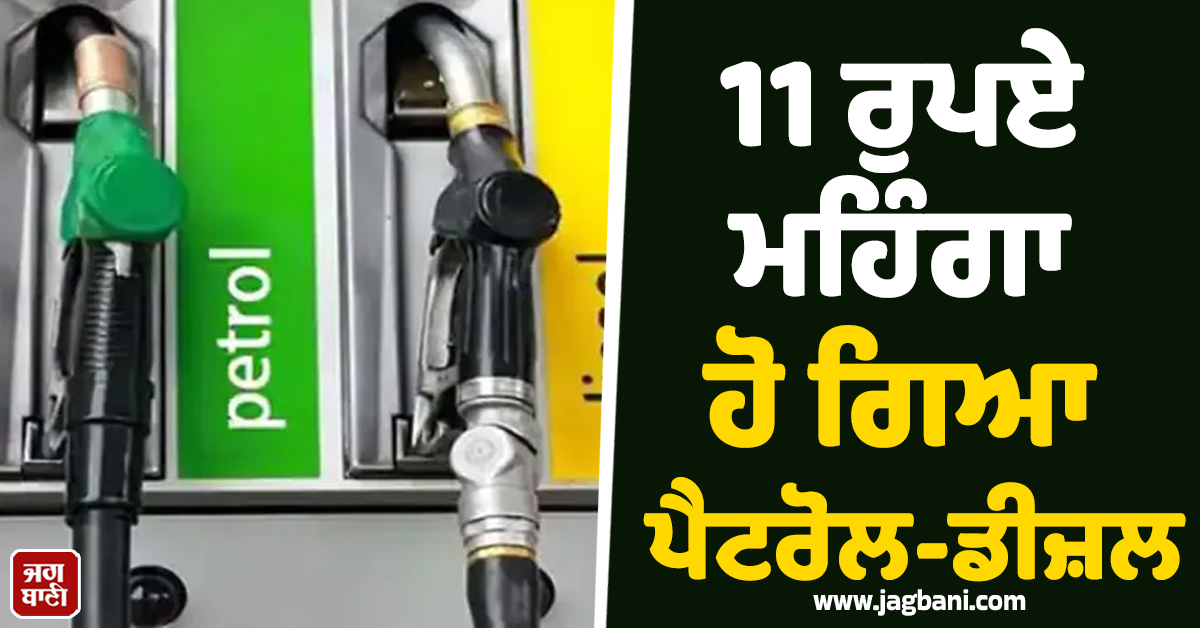 11 ਰੁਪਏ ਮਹਿੰਗਾ ਹੋ ਗਿਆ ਪੈਟਰੋਲ-ਡੀਜ਼ਲ