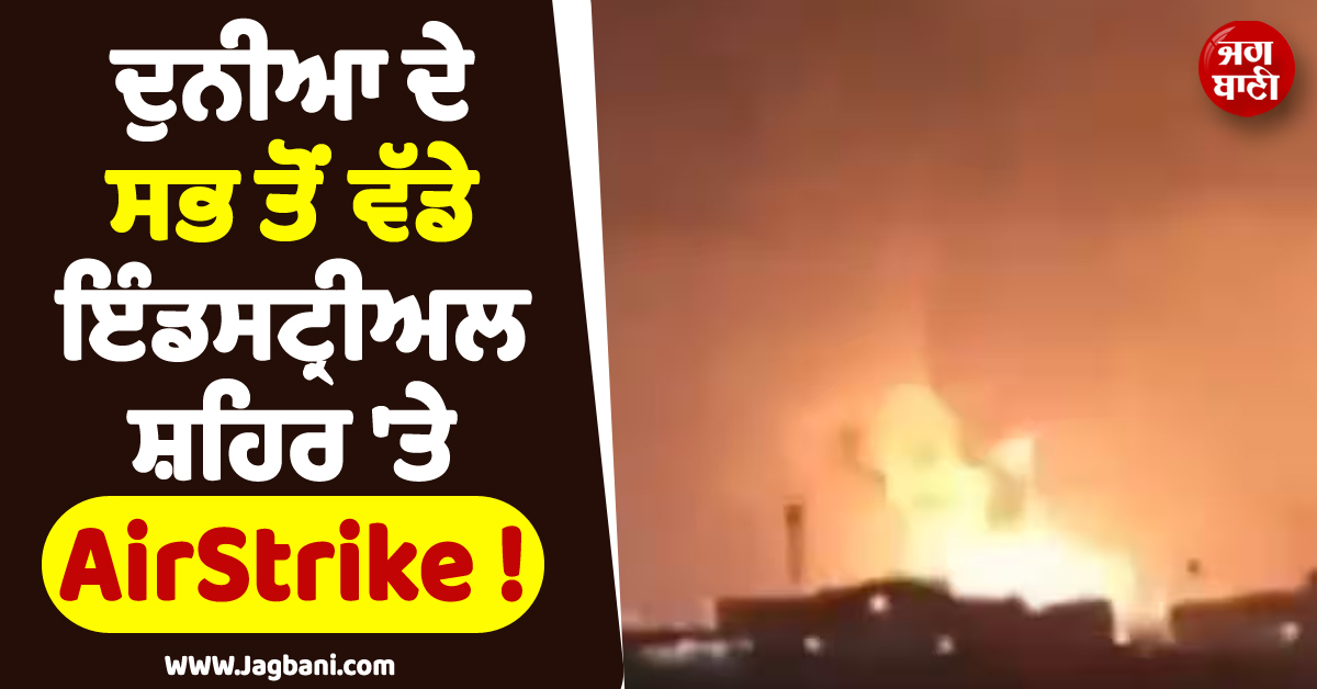 ਹੋਰ ਡੂੰਘਾ ਹੋਵੇਗਾ ਤੇਲ-ਗੈਸ ਦਾ ਸੰਕਟ ! ਦੁਨੀਆ ਦੇ ਸਭ ਤੋਂ ਵੱਡੇ ਇੰਡਸਟ੍ਰੀਅਲ ਸ਼ਹਿਰ 'ਤੇ ਇਰਾਨ ਦੀ ਏਅਰਸਟ੍ਰਾਈਕ