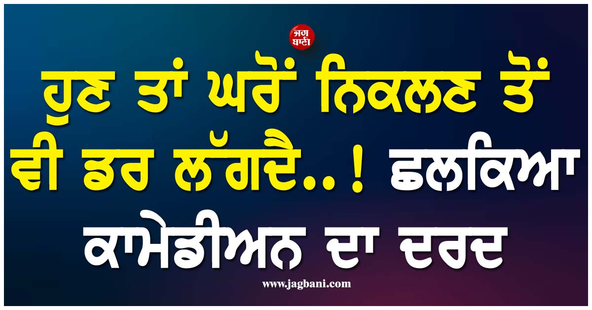 ਹੁਣ ਤਾਂ ਘਰੋਂ ਨਿਕਲਣ ਤੋਂ ਵੀ ਡਰ ਲੱਗਦੈ..! 16 ਮਹੀਨੇ ਪਹਿਲਾਂਂ ਮਸਾਂ ਬਚੀ ਸੀ ਜਾਨ, ਛਲਕਿਆ ਕਾਮੇਡੀਅਨ ਦਾ ਦਰਦ
