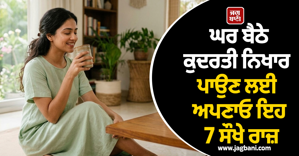 ਘਰ ਬੈਠੇ ਕੁਦਰਤੀ ਨਿਖਾਰ ਪਾਉਣ ਲਈ ਅਪਣਾਓ ਇਹ ਆਸਾਨ ਟਿਪਸ