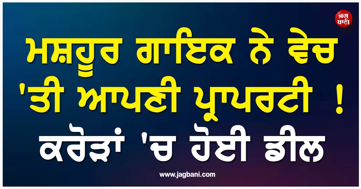 ਮਸ਼ਹੂਰ ਗਾਇਕ ਨੇ ਵੇਚ ''ਤੀ ਆਪਣੀ ਪ੍ਰਾਪਰਟੀ ! ਕਰੋੜਾਂ ''ਚ ਹੋਈ ਡੀਲ