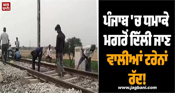delhi bound trains cancelled after blast in punjab 