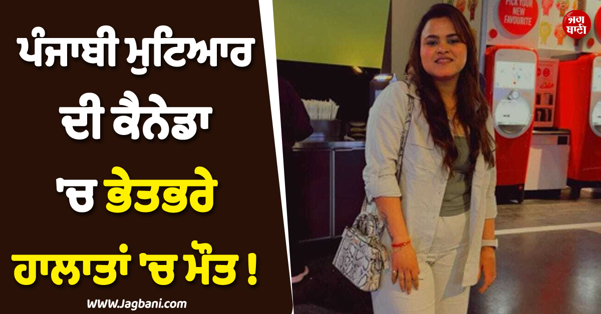 ਪੰਜਾਬੀ ਮੁਟਿਆਰ ਦੀ ਕੈਨੇਡਾ ''ਚ ਭੇਤਭਰੇ ਹਾਲਾਤਾਂ ''ਚ ਮੌਤ ! ਕਿਰਾਏ ਦੇ ਮਕਾਨ ''ਚ ਮਿਲੀ ਲਾਸ਼