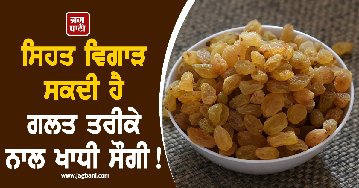 ਸਿਹਤ ਵਿਗਾੜ ਸਕਦੀ ਹੈ ਗਲਤ ਤਰੀਕੇ ਨਾਲ ਖਾਧੀ ਸੌਗੀ ! ਜਾਣੋ ਕੀ ਹੈ ਖਾਣ ਦਾ ਸਹੀ ਤਰੀਕਾ ਤੇ ਫਾਇਦੇ