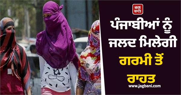 punjabis will soon get relief from the heat