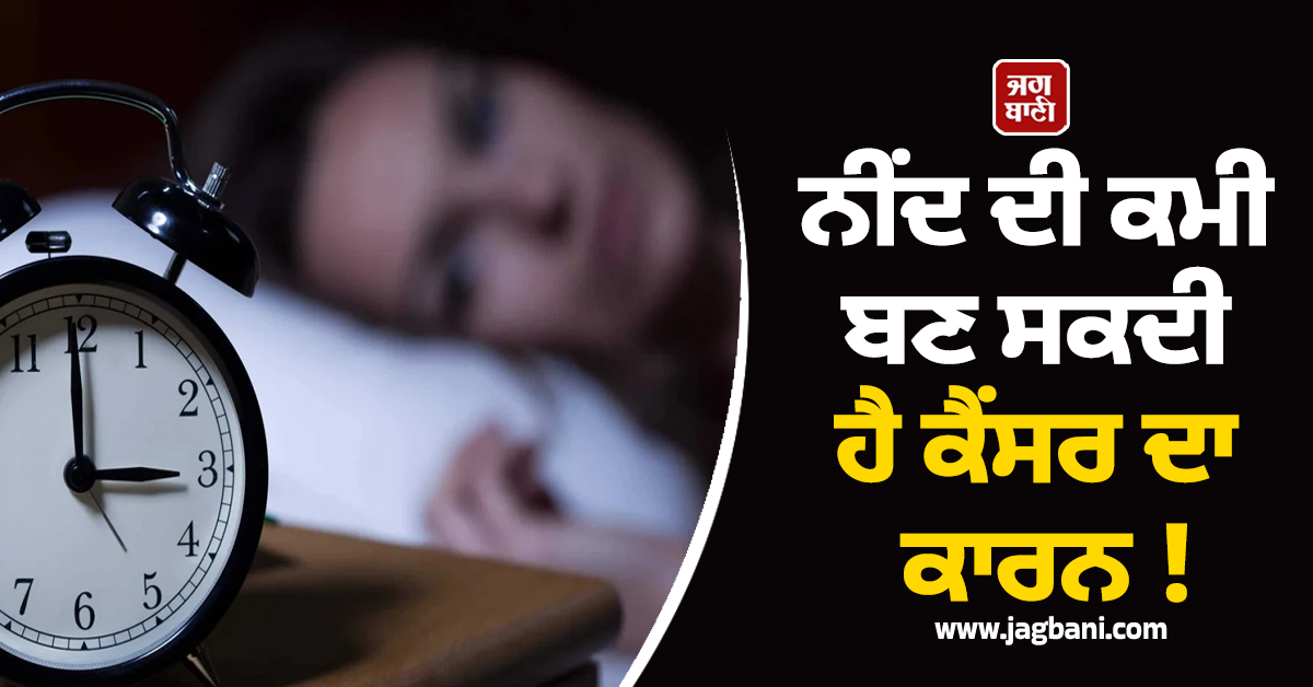 ਨੀਂਦ ਦੀ ਕਮੀ ਬਣ ਸਕਦੀ ਹੈ ਕੈਂਸਰ ਦਾ ਕਾਰਨ ! ਮਾਹਿਰਾਂ ਨੇ ਕੀਤਾ ਵੱਡਾ ਖੁਲਾਸਾ