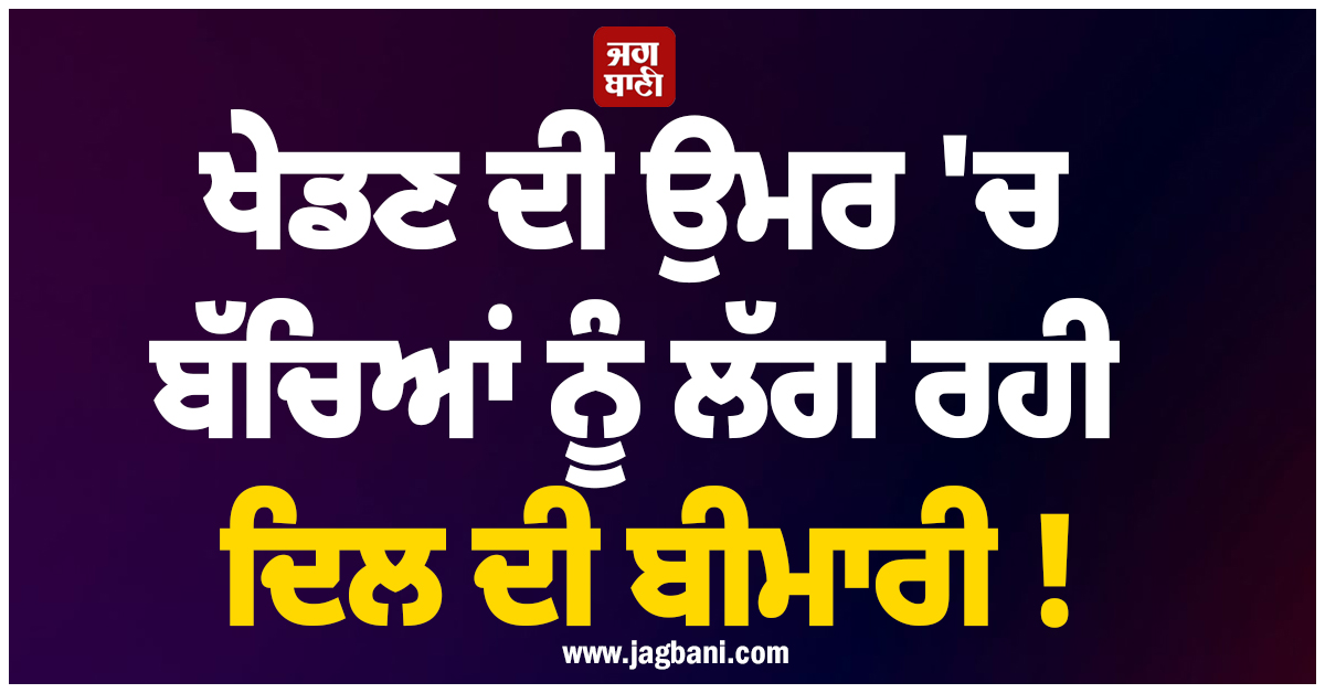 ਸਾਵਧਾਨ ! ਖੇਡਣ ਦੀ ਉਮਰ ''ਚ ਬੱਚਿਆਂ ਨੂੰ ਲੱਗ ਰਹੀ ਦਿਲ ਦੀ ਬੀਮਾਰੀ, ਰਿਪੋਰਟ ''ਚ ਹੋਇਆ ਵੱਡਾ ਖੁਲਾਸਾ