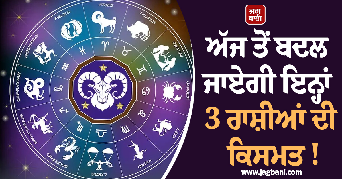 ਅੱਜ ਤੋਂ ਬਦਲ ਜਾਏਗੀ ਇਨ੍ਹਾਂ 3 ਰਾਸ਼ੀਆਂ ਦੀ ਕਿਸਮਤ ! ਵਰ੍ਹੇਗਾ ਨੋਟਾਂ ਦਾ ਮੀਂਹ