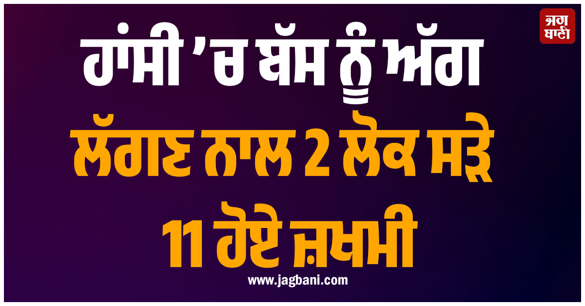 ਹਾਂਸੀ ’ਚ ਬੱਸ ਨੂੰ ਅੱਗ ਲੱਗਣ ਨਾਲ 2 ਲੋਕ ਸੜੇ 11 ਹੋਏ ਜ਼ਖਮੀ