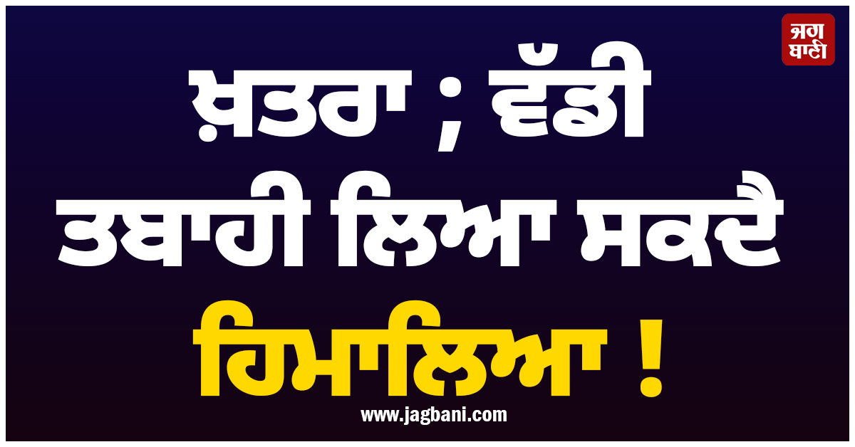 ਖ਼ਤਰਾ ; ਵੱਡੀ ਤਬਾਹੀ ਲਿਆ ਸਕਦੈ ਹਿਮਾਲਿਆ ! NGT ਨੇ ਕੇਂਦਰ ਨੂੰ ਭੇਜਿਆ ਨੋਟਿਸ