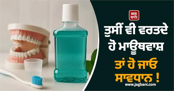 you also use mouthwash so be careful 