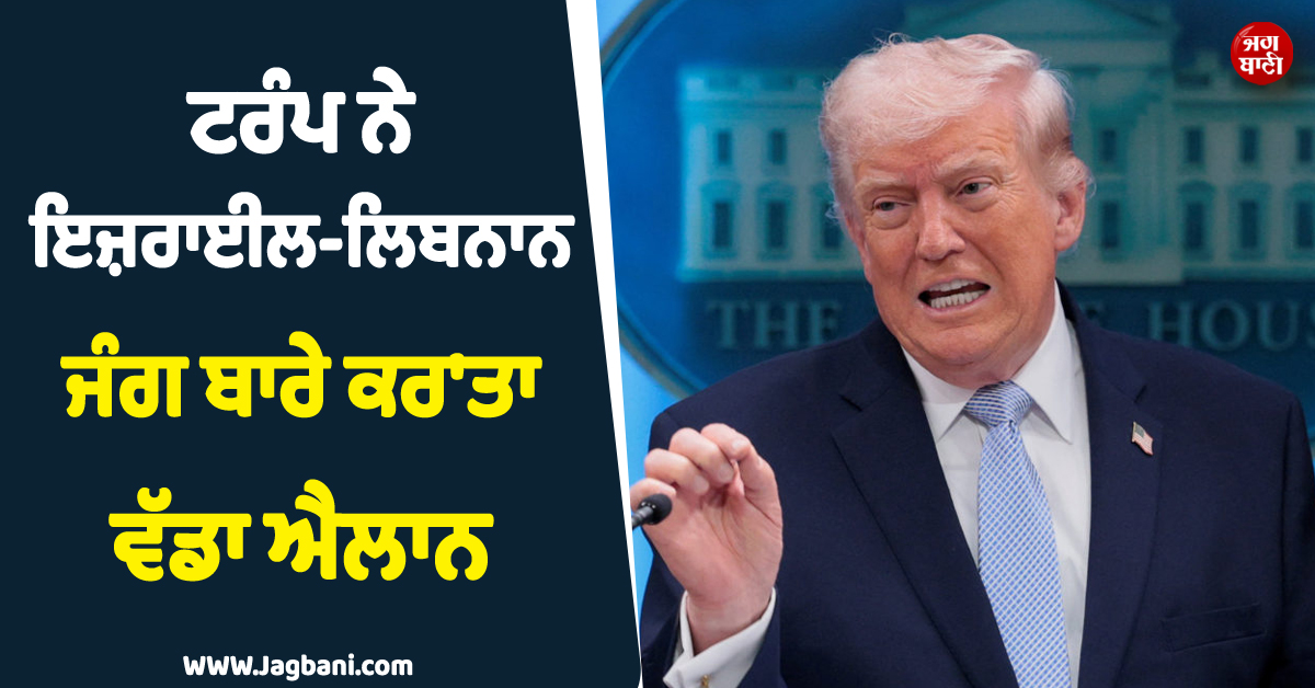 ''34 ਸਾਲਾਂ ਬਾਅਦ..!'', ਟਰੰਪ ਨੇ ਇਜ਼ਰਾਈਲ-ਲਿਬਨਾਨ ਜੰਗ ਨੂੰ ਲੈ ਕੇ ਕਰ'ਤਾ ਵੱਡਾ ਐਲਾਨ