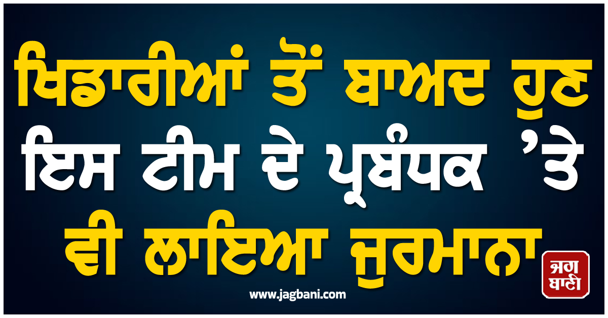 ਖਿਡਾਰੀਆਂ ਤੋਂ ਬਾਅਦ ਹੁਣ ਇਸ ਟੀਮ ਦੇ ਪ੍ਰਬੰਧਕ ’ਤੇ ਵੀ ਲਾਇਆ ਜੁਰਮਾਨਾ