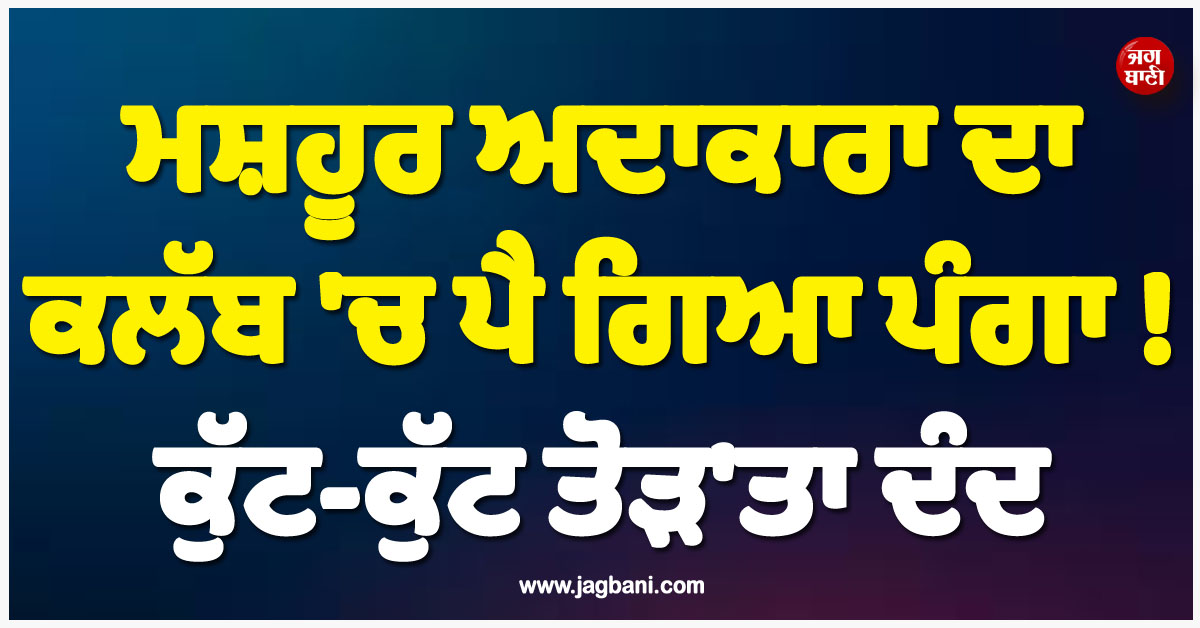 ਮਸ਼ਹੂਰ ਅਦਾਕਾਰਾ ਦਾ ਕਲੱਬ ''ਚ ਪੈ ਗਿਆ ਪੰਗਾ ! ਕੁੱਟ-ਕੁੱਟ ਤੋੜ''ਤਾ ਦੰਦ, ਮੂੰਹ ਵੀ ਸੁੱਜਾ