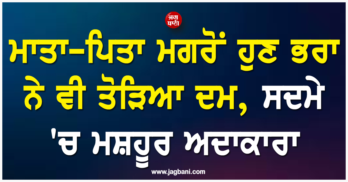 ਮੰਦਭਾਗੀ ਖ਼ਬਰ; ਮਾਤਾ-ਪਿਤਾ ਮਗਰੋਂ ਹੁਣ ਭਰਾ ਨੇ ਵੀ ਤੋੜਿਆ ਦਮ, ਸਦਮੇ ''ਚ ਮਸ਼ਹੂਰ ਅਦਾਕਾਰਾ