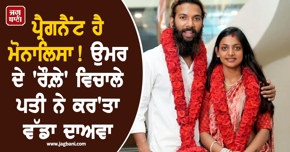 ਪ੍ਰੈਗਨੈਂਟ ਹੈ ਮੋਨਾਲਿਸਾ ! ਉਮਰ ਦੇ 'ਰੌਲ਼ੇ' ਵਿਚਾਲੇ ਪਤੀ ਨੇ ਕਰ'ਤਾ ਵੱਡਾ ਦਾਅਵਾ