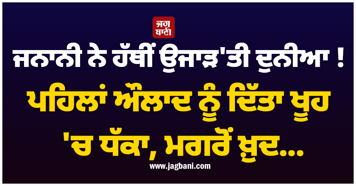 ਜਨਾਨੀ ਨੇ ਹੱਥੀਂ ਉਜਾੜ ''ਤੀ ਦੁਨੀਆ ! ਪਹਿਲਾਂ ਔਲਾਦ ਨੂੰ ਦਿੱਤਾ ਖੂਹ ''ਚ ਧੱਕਾ, ਮਗਰੋਂ ਖ਼ੁਦ...