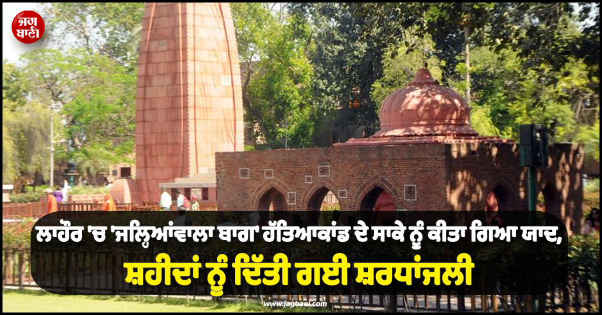 ਲਾਹੌਰ ''ਚ ''ਜਲ੍ਹਿਆਂਵਾਲਾ ਬਾਗ'' ਹੱਤਿਆਕਾਂਡ ਦੇ ਸਾਕੇ ਨੂੰ ਕੀਤਾ ਗਿਆ ਯਾਦ, ਸ਼ਹੀਦਾਂ ਨੂੰ ਦਿੱਤੀ ਗਈ ਸ਼ਰਧਾਂਜਲੀ