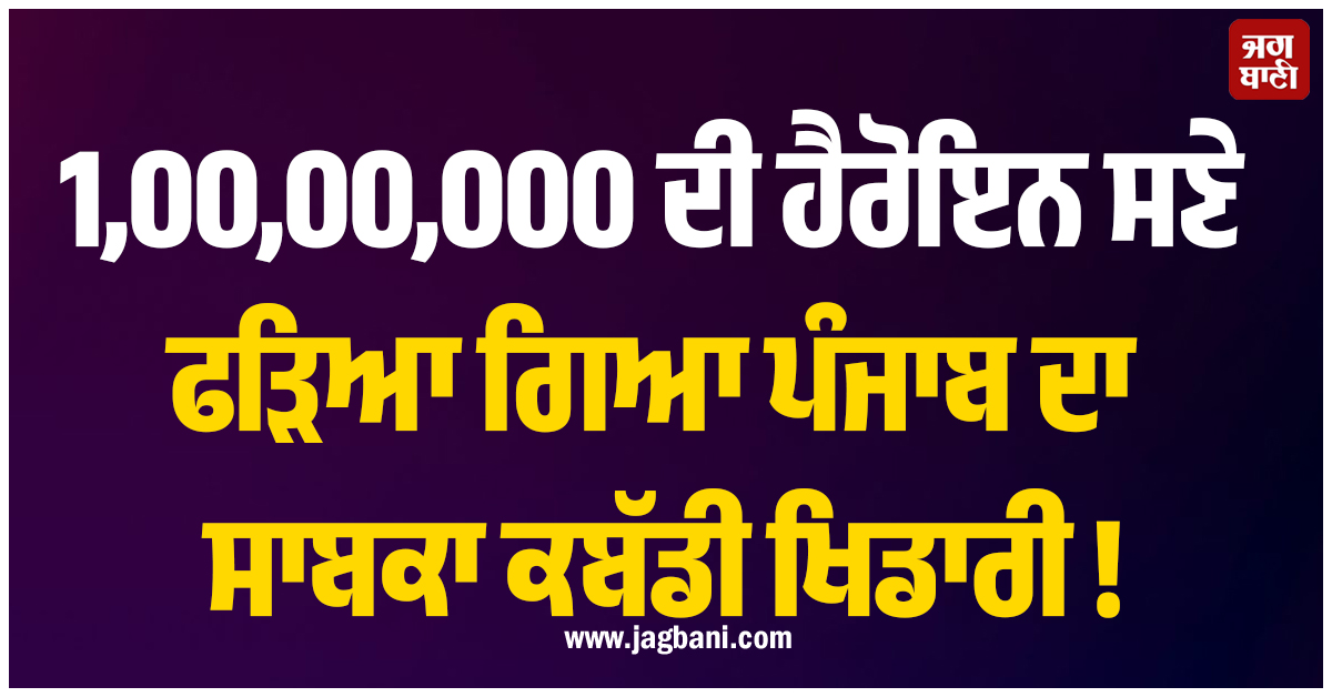 1,00,00,000 ਦੀ ਹੈਰੋਇਨ ਸਣੇ ਫੜਿਆ ਗਿਆ ਪੰਜਾਬ ਦਾ ਸਾਬਕਾ ਕਬੱਡੀ ਖਿਡਾਰੀ ! ਹਰਿਆਣਾ ''ਚ ਹੋਈ ਗ੍ਰਿਫ਼ਤਾਰੀ