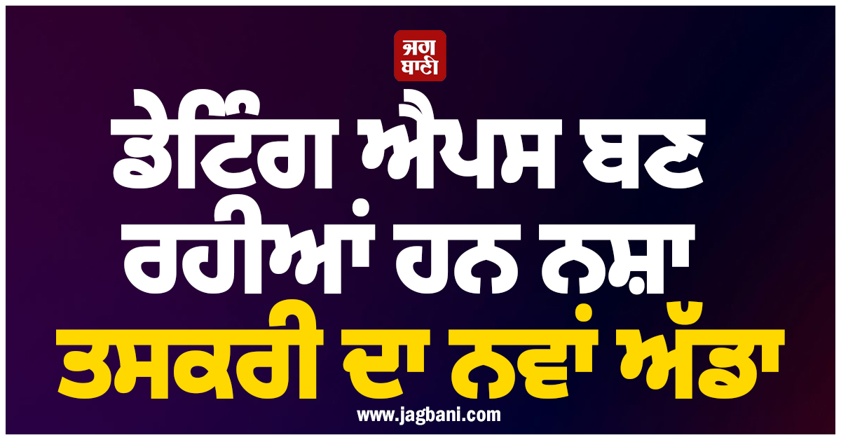 ਡੇਟਿੰਗ ਐਪਸ ਬਣ ਰਹੀਆਂ ਹਨ ਨਸ਼ਾ ਤਸਕਰੀ ਦਾ ਨਵਾਂ ਅੱਡਾ, ਨੌਜਵਾਨਾਂ ਨੂੰ ਇੰਝ ਬਣਾ ਰਹੀਆਂ ਸ਼ਿਕਾਰ