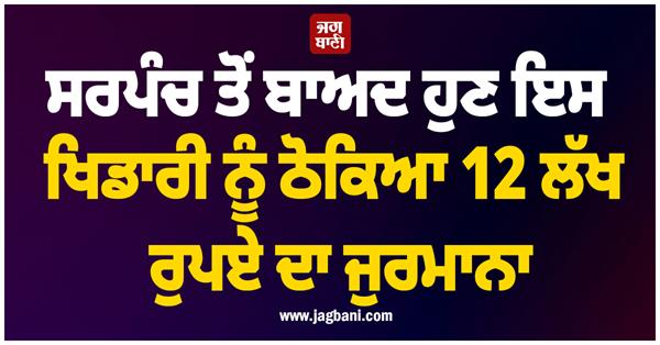 after sarpanch  now this player has been fined rs 12 lakh